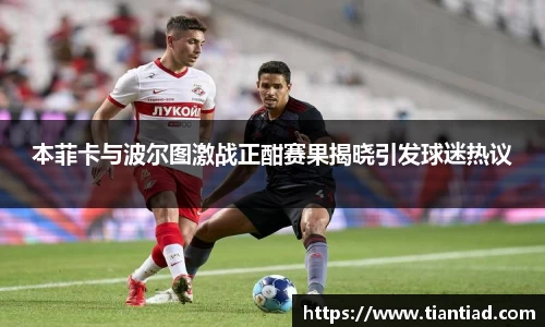 本菲卡与波尔图激战正酣赛果揭晓引发球迷热议