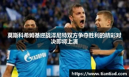 莫斯科希姆基迎战泽尼特双方争夺胜利的精彩对决即将上演