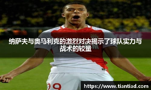 纳萨夫与奥马利克的激烈对决揭示了球队实力与战术的较量